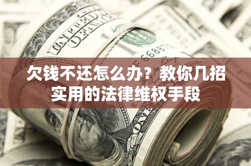 武汉欠钱不还怎么办？教你几招实用的法律维权手段
