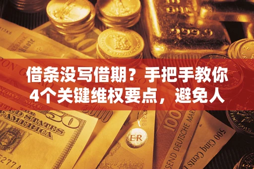 武汉借条没写借期？手把手教你4个关键维权要点，避免人财两空