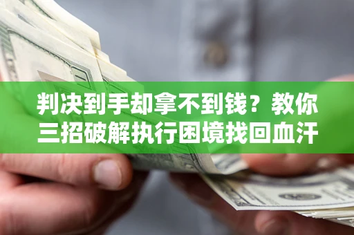 武汉判决到手却拿不到钱？教你三招破解执行困境找回血汗钱