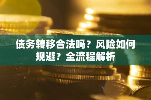 武汉债务转移合法吗？风险如何规避？全流程解析
