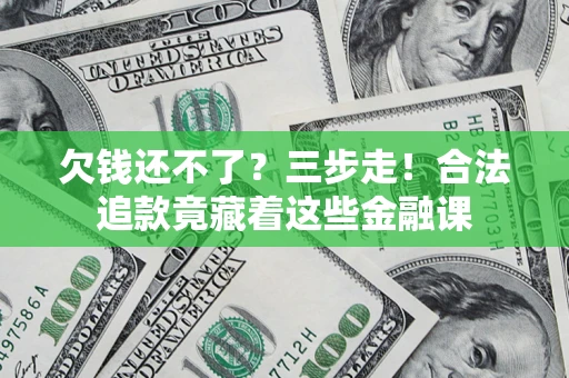 武汉欠钱还不了？三步走！合法追款竟藏着这些金融课