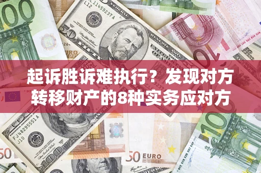 武汉起诉胜诉难执行？发现对方转移财产的8种实务应对方案