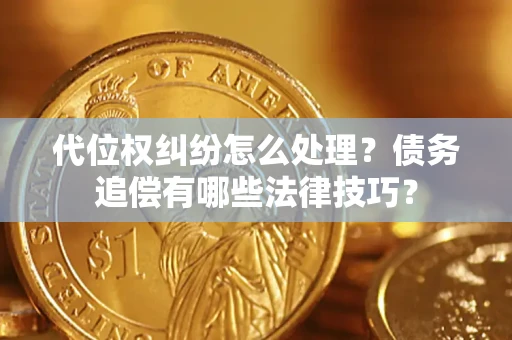 武汉代位权纠纷怎么处理？债务追偿有哪些法律技巧？