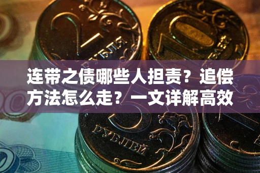 武汉连带之债哪些人担责？追偿方法怎么走？一文详解高效维权流程