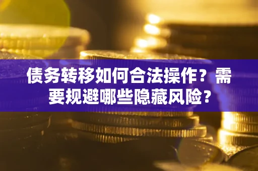 武汉债务转移如何合法操作？需要规避哪些隐藏风险？