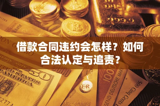 武汉借款合同违约会怎样？如何合法认定与追责？