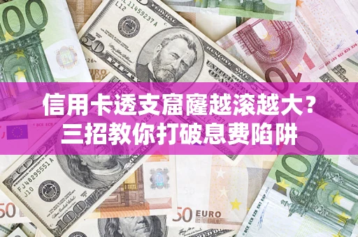 武汉信用卡透支窟窿越滚越大？三招教你打破息费陷阱