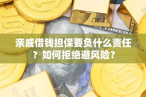 武汉亲戚借钱担保要负什么责任？如何拒绝避风险？