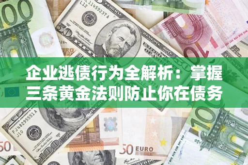 武汉企业逃债行为全解析：掌握三条黄金法则防止你在债务乱局中“踩雷”