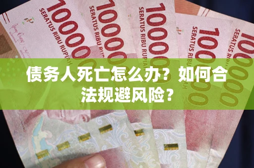 武汉债务人死亡怎么办？如何合法规避风险？