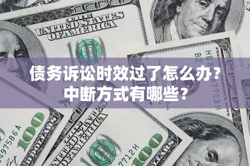 武汉债务诉讼时效过了怎么办？中断方式有哪些？