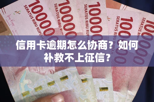 武汉信用卡逾期怎么协商？如何补救不上征信？