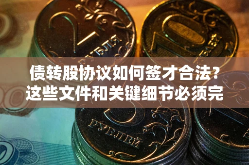 武汉债转股协议如何签才合法？这些文件和关键细节必须完整