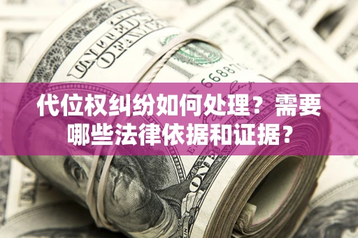 武汉代位权纠纷如何处理？需要哪些法律依据和证据？