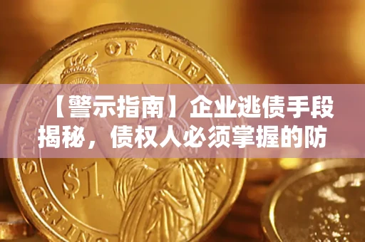 武汉【警示指南】企业逃债手段揭秘，债权人必须掌握的防坑宝典
