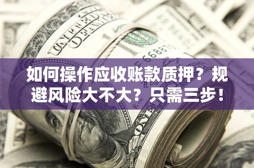 武汉如何操作应收账款质押？规避风险大不大？只需三步！