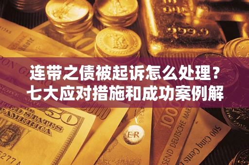 武汉连带之债被起诉怎么处理？七大应对措施和成功案例解析
