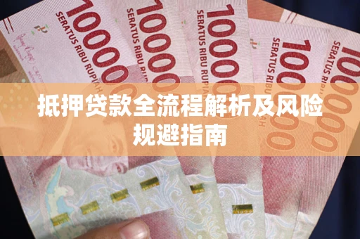 武汉抵押贷款全流程解析及风险规避指南