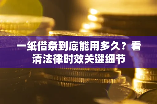 武汉一纸借条到底能用多久？看清法律时效关键细节