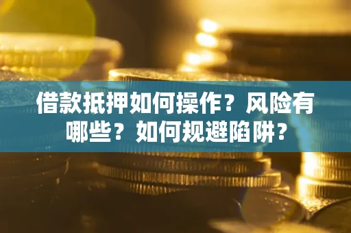 武汉借款抵押如何操作?风险有哪些?如何规避陷阱? 武汉借款抵押如何操作?风险有哪些?如何规避陷阱?