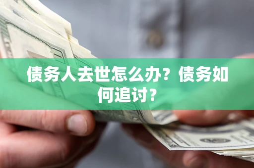 武汉债务人去世怎么办？债务如何追讨？