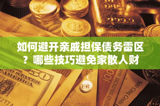 武汉如何避开亲戚担保债务雷区？哪些技巧避免家散人财