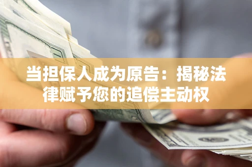 武汉当担保人成为原告:揭秘法律赋予您的追偿主动权 武汉当担保人成为原告:揭秘法律赋予您的追偿主动权