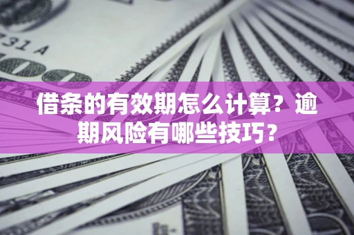 武汉借条的有效期怎么计算？逾期风险有哪些技巧？