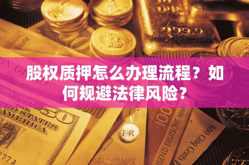 武汉股权质押怎么办理流程？如何规避法律风险？