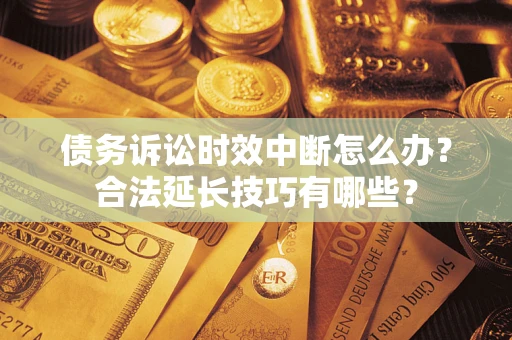 武汉债务诉讼时效中断怎么办？合法延长技巧有哪些？