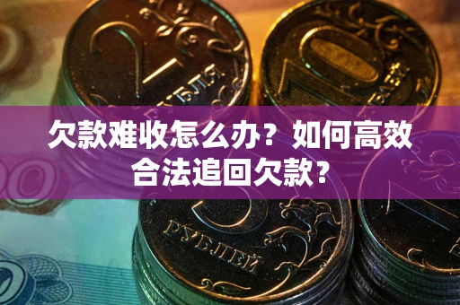武汉欠款难收怎么办？如何高效合法追回欠款？