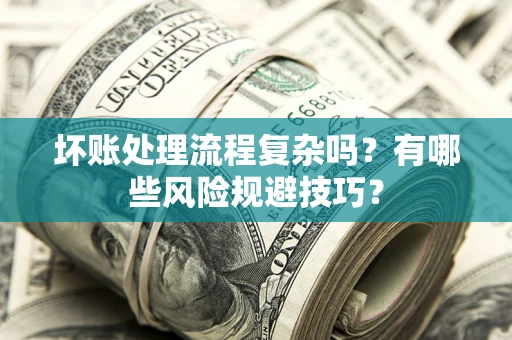 武汉坏账处理流程复杂吗？有哪些风险规避技巧？