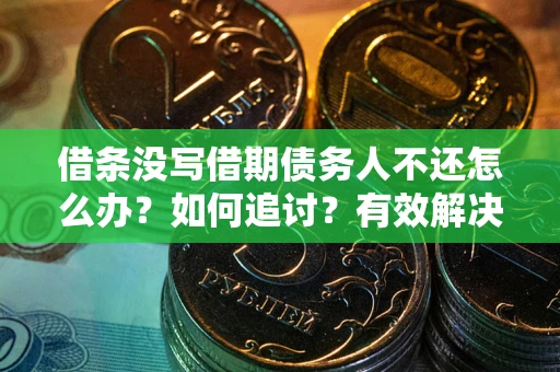 武汉借条没写借期债务人不还怎么办？如何追讨？有效解决方案！