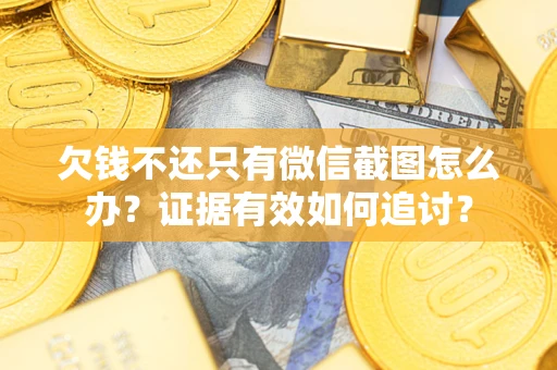 武汉欠钱不还只有微信截图怎么办？证据有效如何追讨？