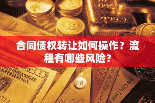 武汉合同债权转让如何操作？流程有哪些风险？