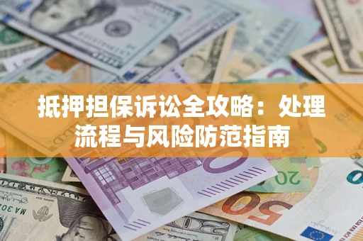 武汉抵押担保诉讼全攻略：处理流程与风险防范指南