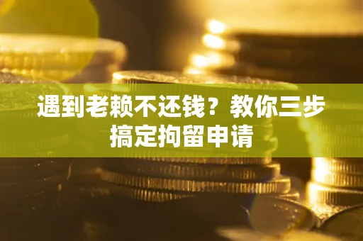 武汉遇到老赖不还钱？教你三步搞定拘留申请