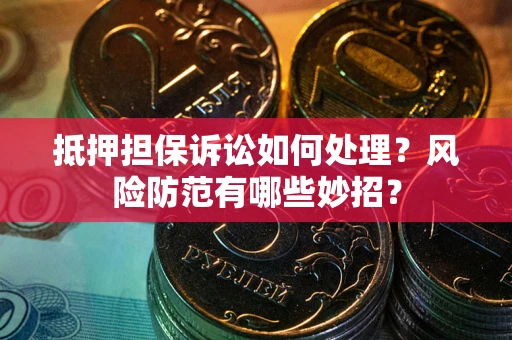 武汉抵押担保诉讼如何处理？风险防范有哪些妙招？