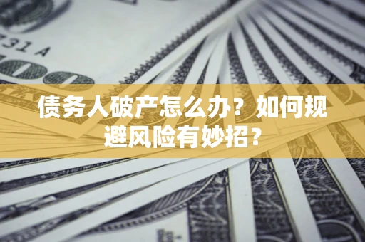 武汉债务人破产怎么办？如何规避风险有妙招？