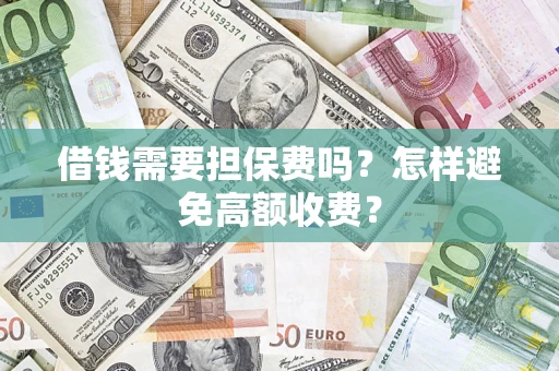 武汉借钱需要担保费吗？怎样避免高额收费？