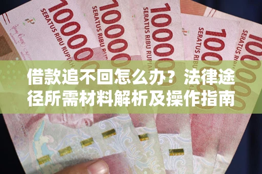 武汉借款追不回怎么办?法律途径所需材料解析及操作指南 武汉借款追不回怎么办?法律途径所需材料解析及操作指南