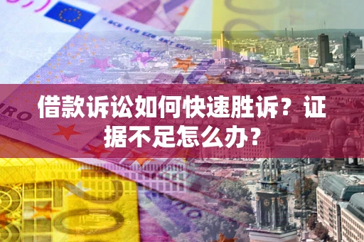 武汉借款诉讼如何快速胜诉？证据不足怎么办？