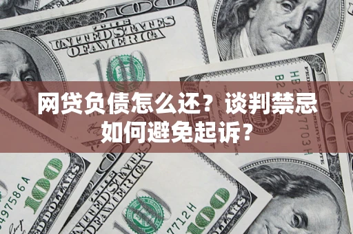 武汉网贷负债怎么还？谈判禁忌如何避免起诉？
