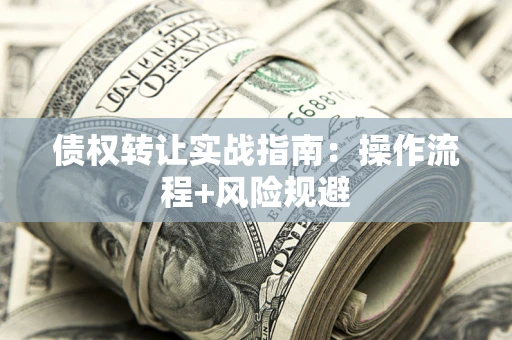 武汉债权转让实战指南：操作流程+风险规避