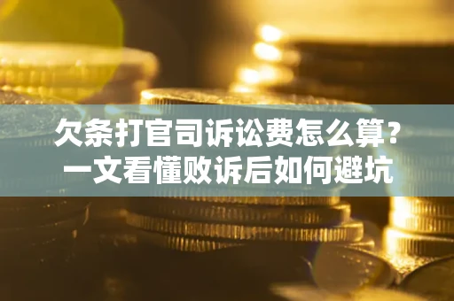 武汉欠条打官司诉讼费怎么算？一文看懂败诉后如何避坑