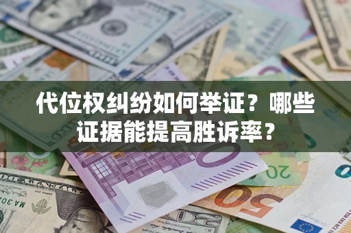 武汉代位权纠纷如何举证？哪些证据能提高胜诉率？