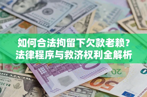 武汉如何合法拘留下欠款老赖？法律程序与救济权利全解析