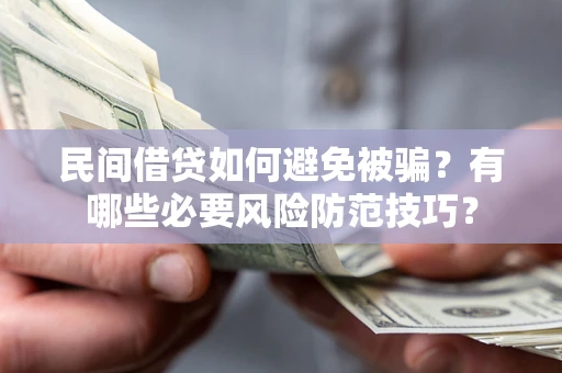 武汉民间借贷如何避免被骗？有哪些必要风险防范技巧？