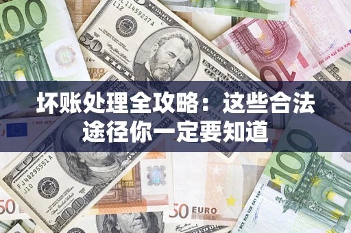 武汉坏账处理全攻略：这些合法途径你一定要知道