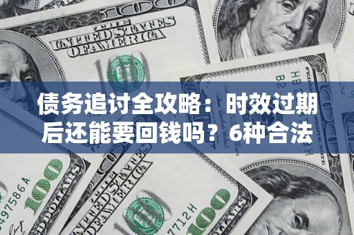 武汉债务追讨全攻略：时效过期后还能要回钱吗？6种合法手段助你维权